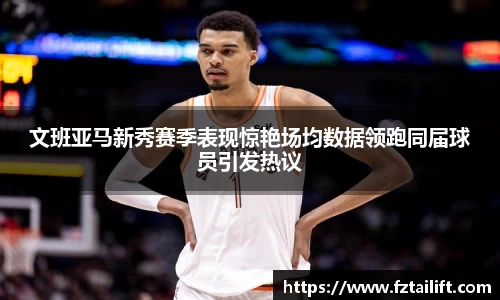 文班亚马新秀赛季表现惊艳场均数据领跑同届球员引发热议