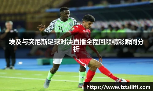 埃及与突尼斯足球对决直播全程回顾精彩瞬间分析