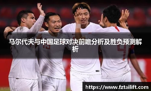 马尔代夫与中国足球对决前瞻分析及胜负预测解析