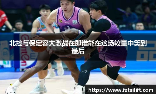 北控与保定容大激战在即谁能在这场较量中笑到最后