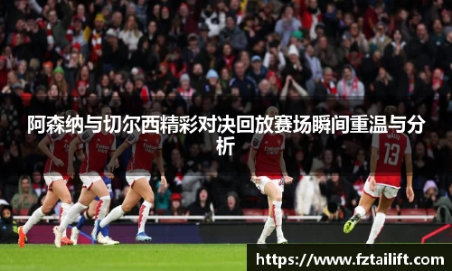 阿森纳与切尔西精彩对决回放赛场瞬间重温与分析