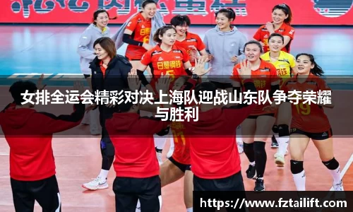 女排全运会精彩对决上海队迎战山东队争夺荣耀与胜利